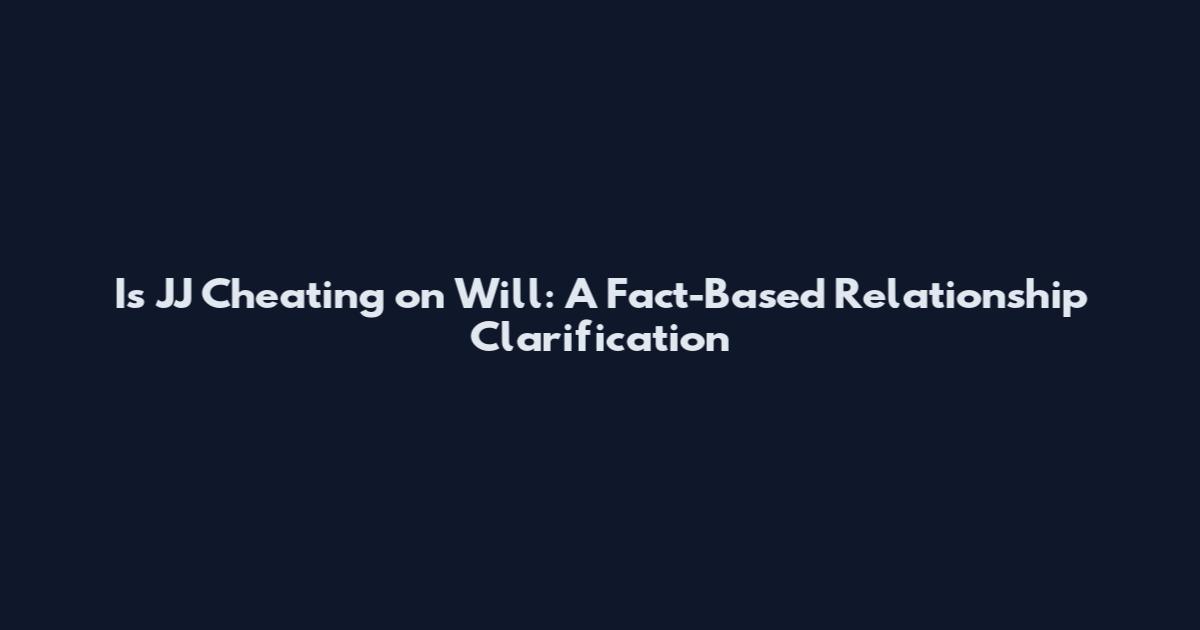 Is JJ Cheating on Will: A Fact-Based Relationship Clarification