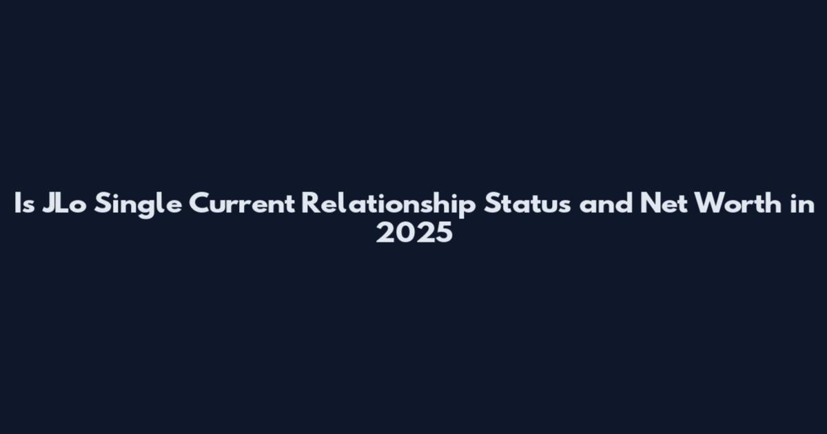 Is JLo Single Current Relationship Status and Net Worth in 2025
