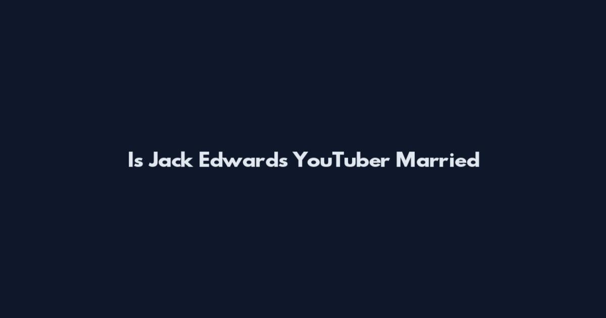 Is Jack Edwards YouTuber Married
