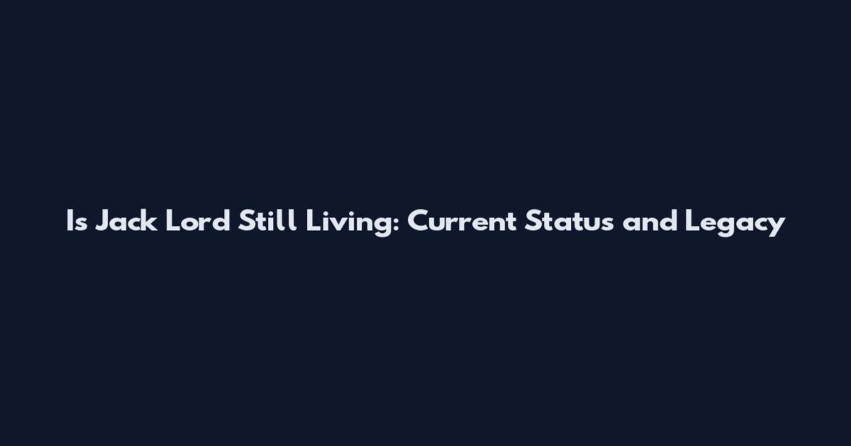 Is Jack Lord Still Living: Current Status and Legacy