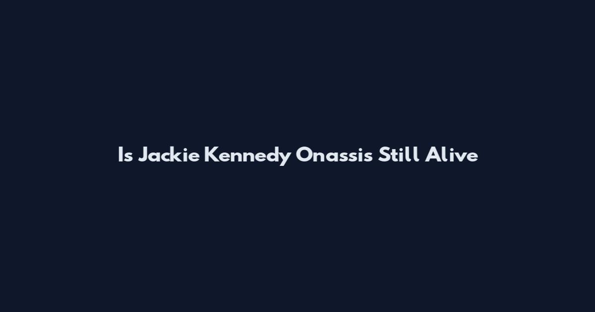 Is Jackie Kennedy Onassis Still Alive