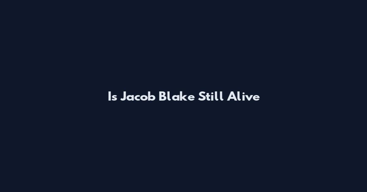 Is Jacob Blake Still Alive