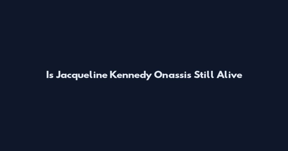 Is Jacqueline Kennedy Onassis Still Alive