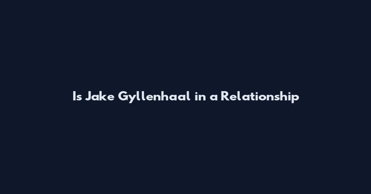 Is Jake Gyllenhaal in a Relationship