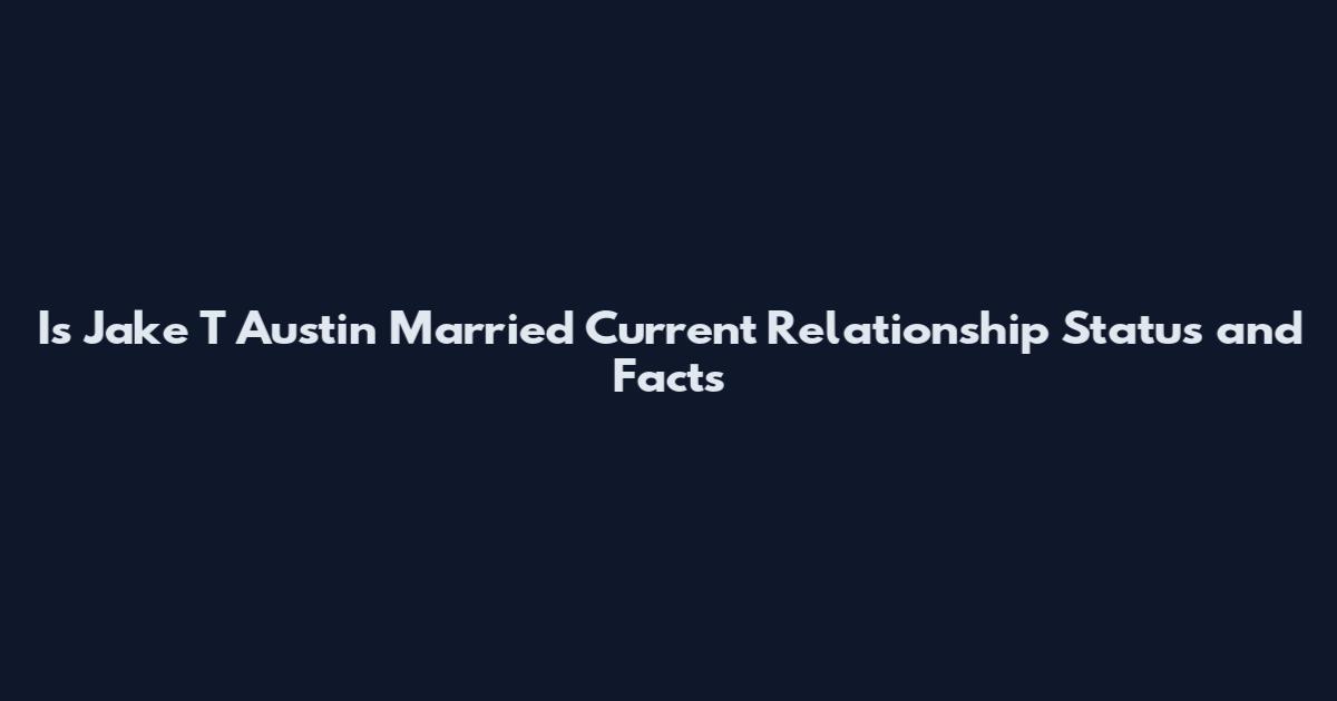 Is Jake T Austin Married Current Relationship Status and Facts