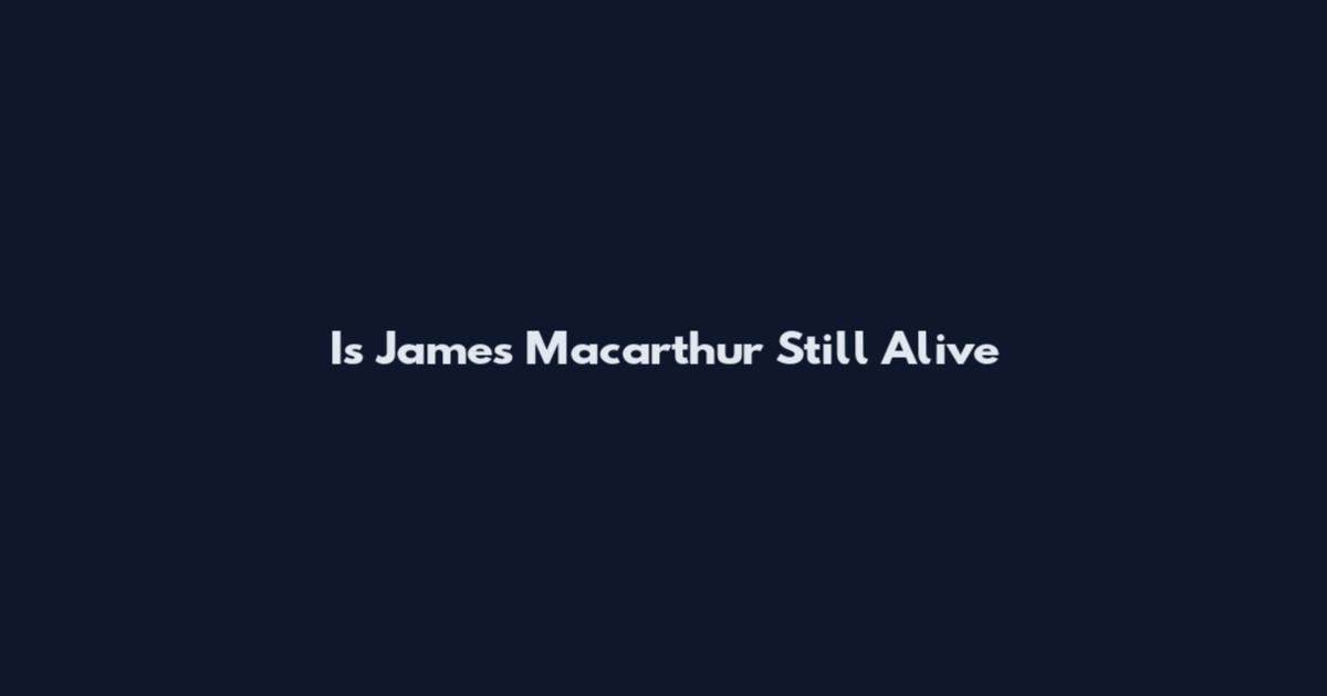 Is James Macarthur Still Alive