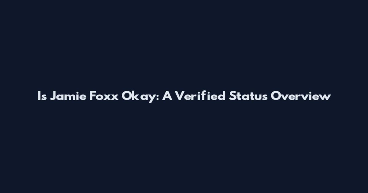 Is Jamie Foxx Okay: A Verified Status Overview