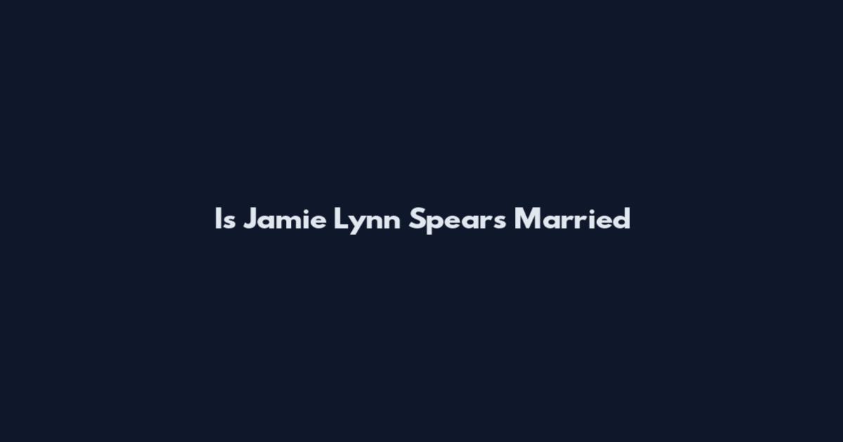 Is Jamie Lynn Spears Married