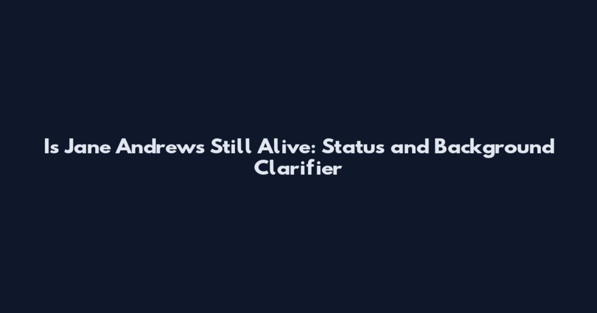 Is Jane Andrews Still Alive: Status and Background Clarifier