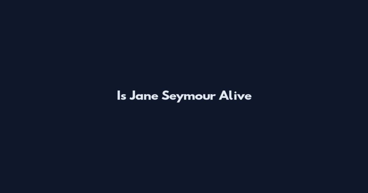 Is Jane Seymour Alive