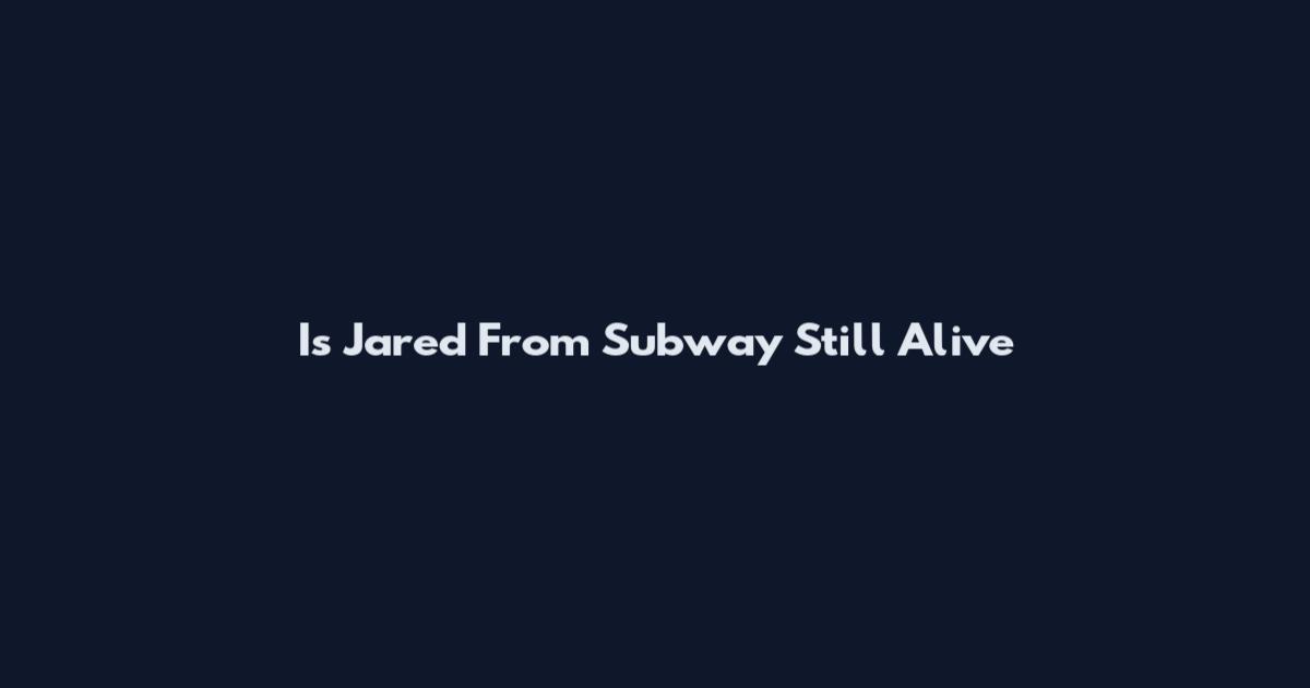 Is Jared From Subway Still Alive