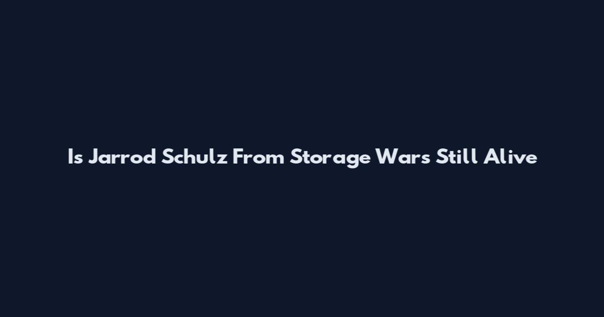 Is Jarrod Schulz From Storage Wars Still Alive