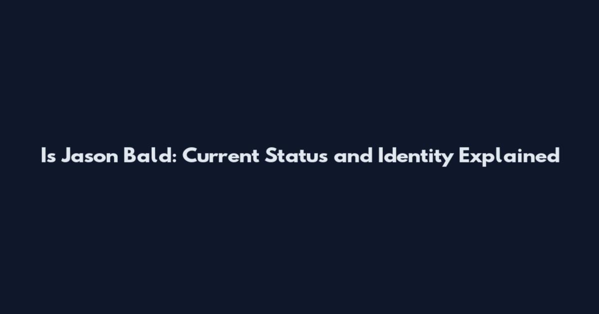Is Jason Bald: Current Status and Identity Explained