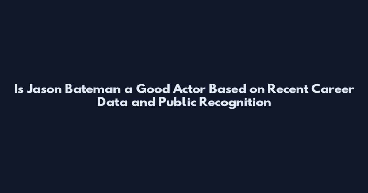 Is Jason Bateman a Good Actor Based on Recent Career Data and Public Recognition