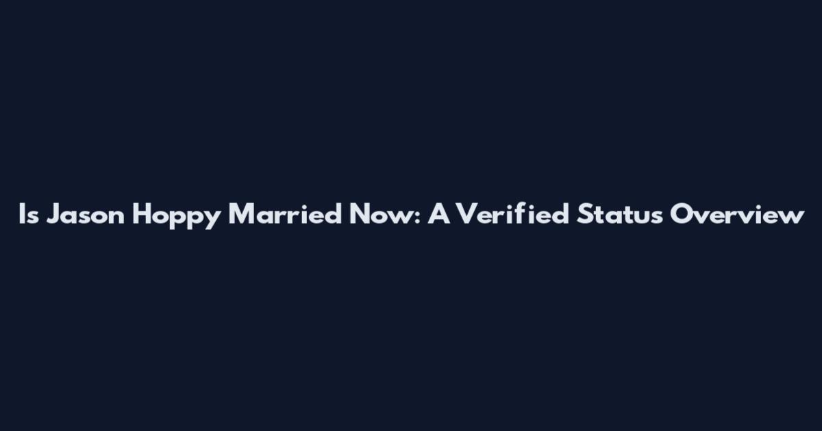 Is Jason Hoppy Married Now: A Verified Status Overview
