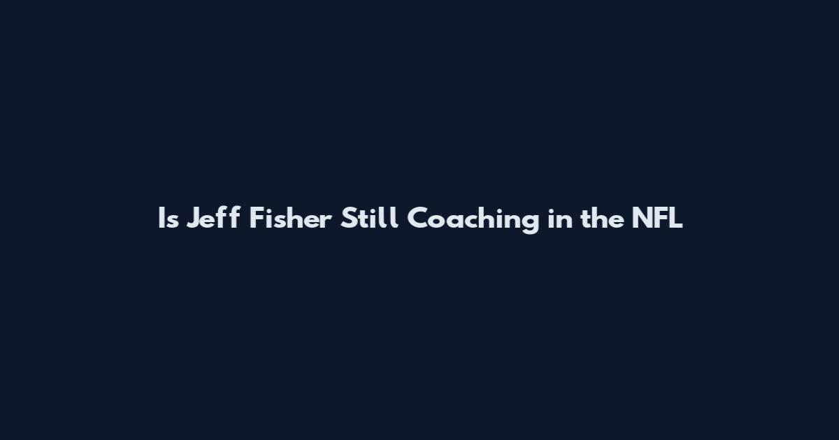 Is Jeff Fisher Still Coaching in the NFL