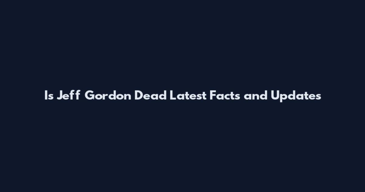 Is Jeff Gordon Dead Latest Facts and Updates