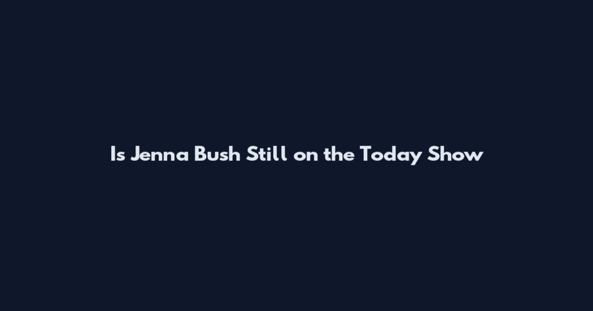 Is Jenna Bush Still on the Today Show