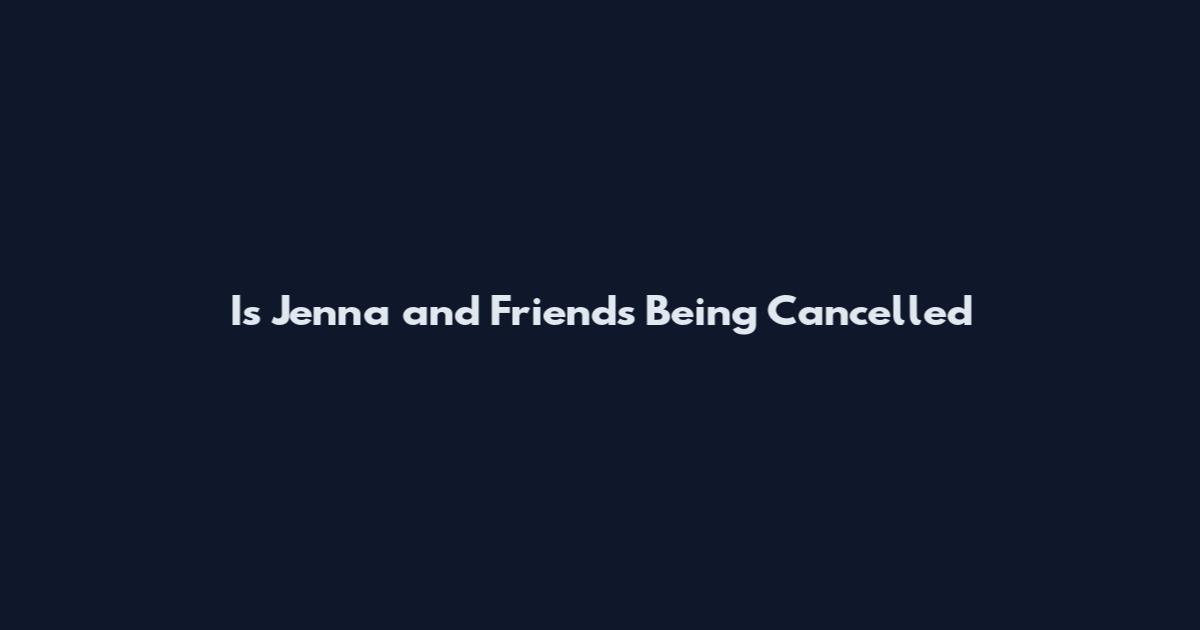 Is Jenna and Friends Being Cancelled