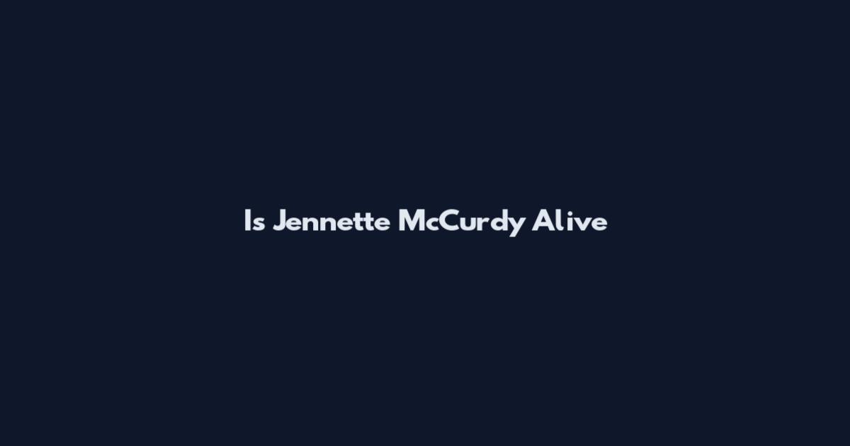 Is Jennette McCurdy Alive