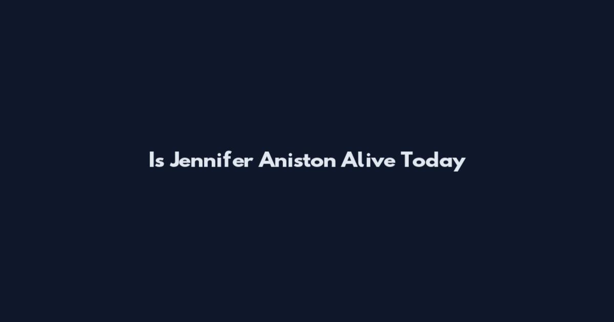 Is Jennifer Aniston Alive Today