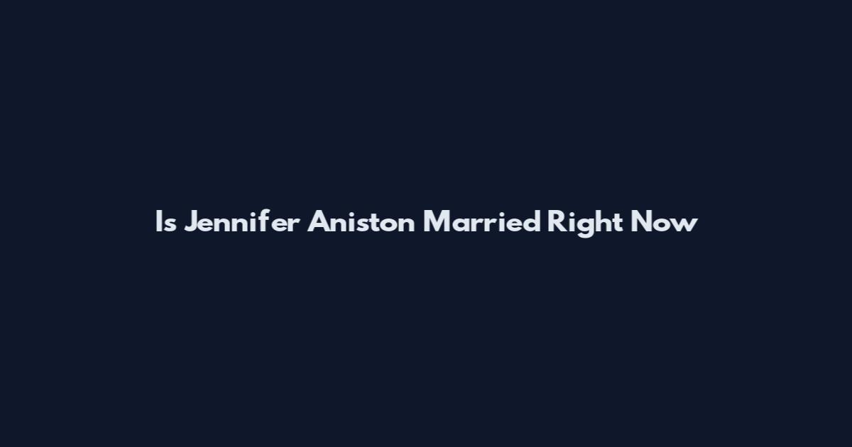 Is Jennifer Aniston Married Right Now