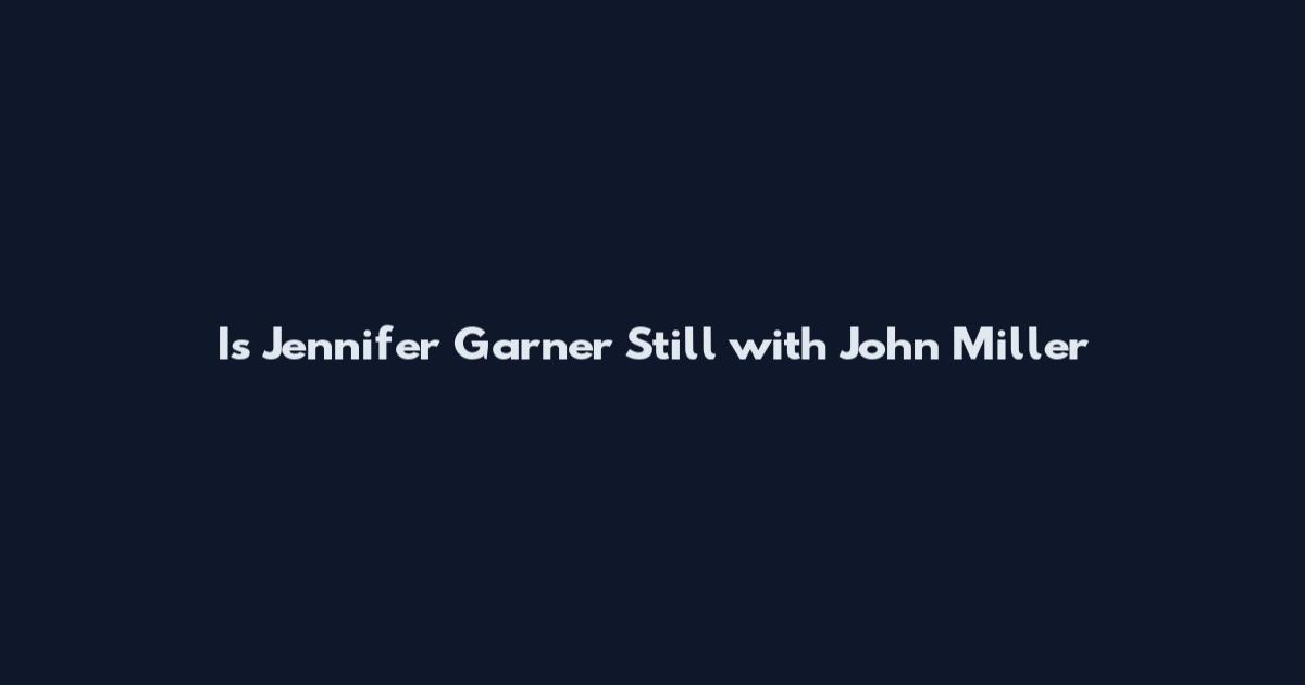 Is Jennifer Garner Still with John Miller
