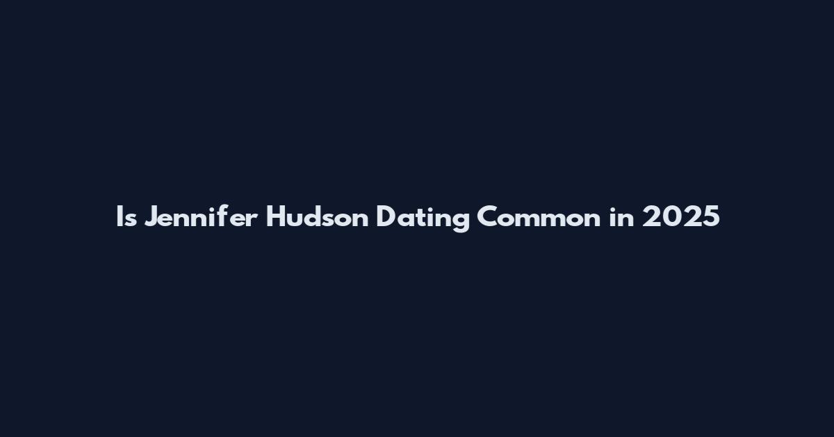 Is Jennifer Hudson Dating Common in 2025