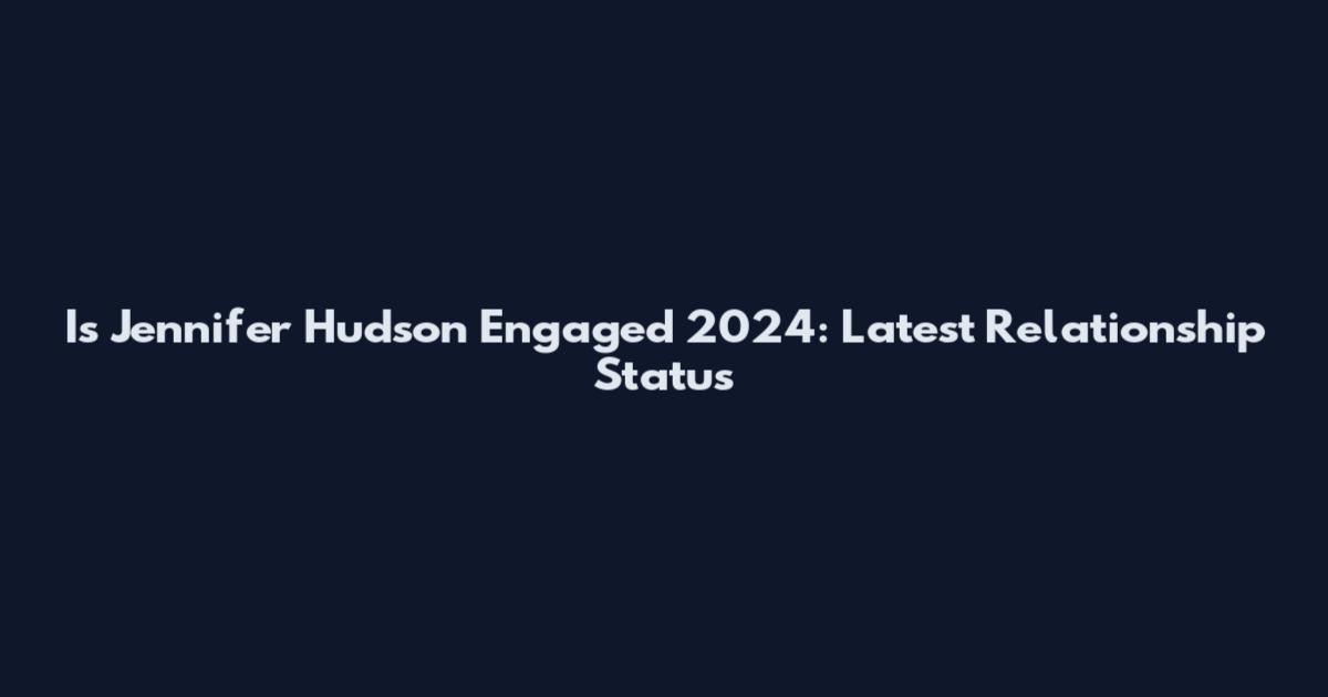 Is Jennifer Hudson Engaged 2024: Latest Relationship Status