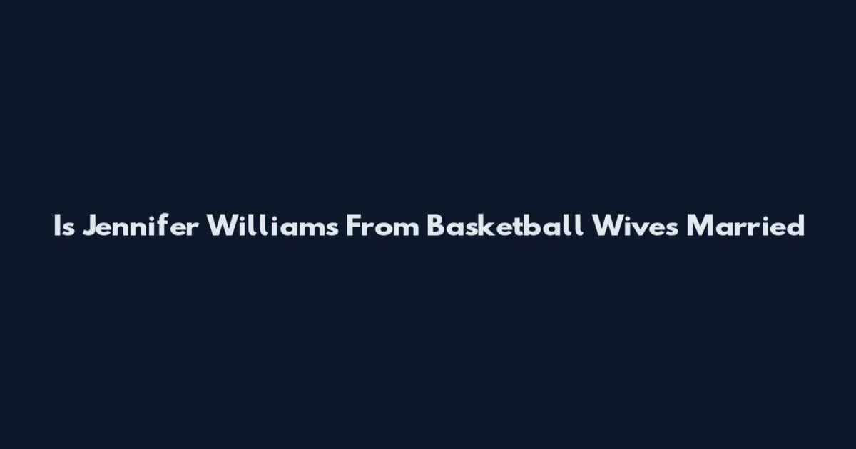 Is Jennifer Williams From Basketball Wives Married
