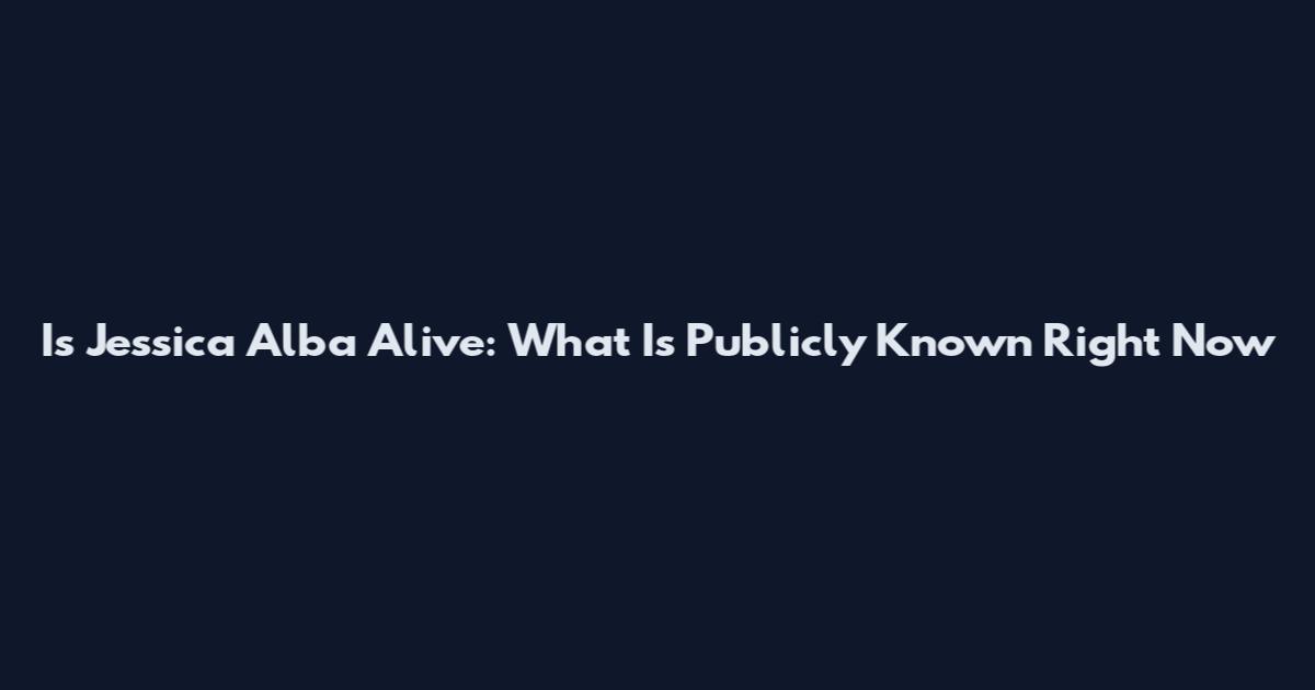Is Jessica Alba Alive: What Is Publicly Known Right Now