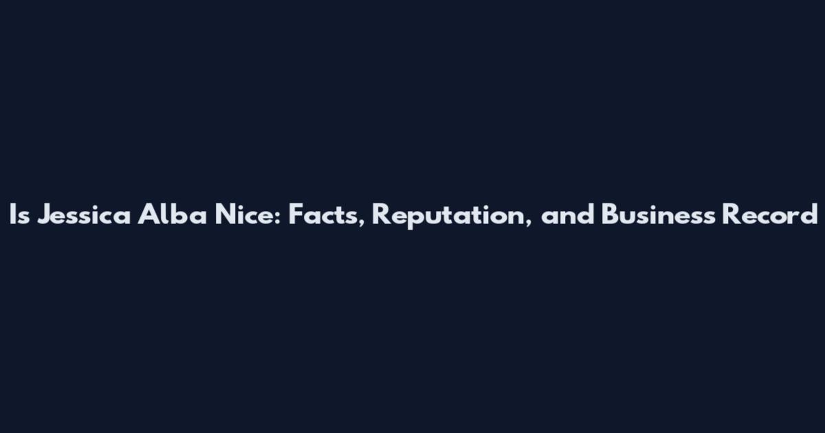 Is Jessica Alba Nice: Facts, Reputation, and Business Record