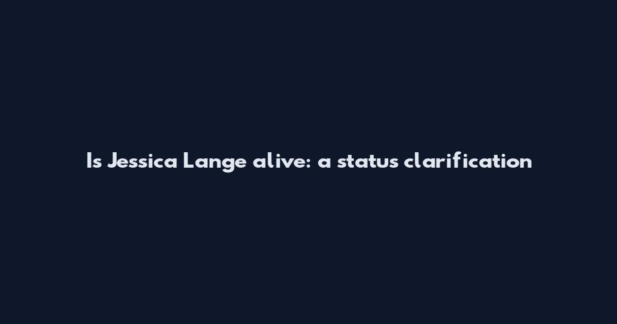 Is Jessica Lange alive: a status clarification