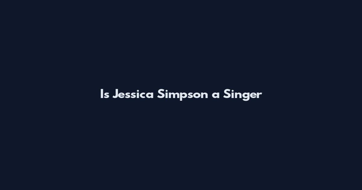 Is Jessica Simpson a Singer