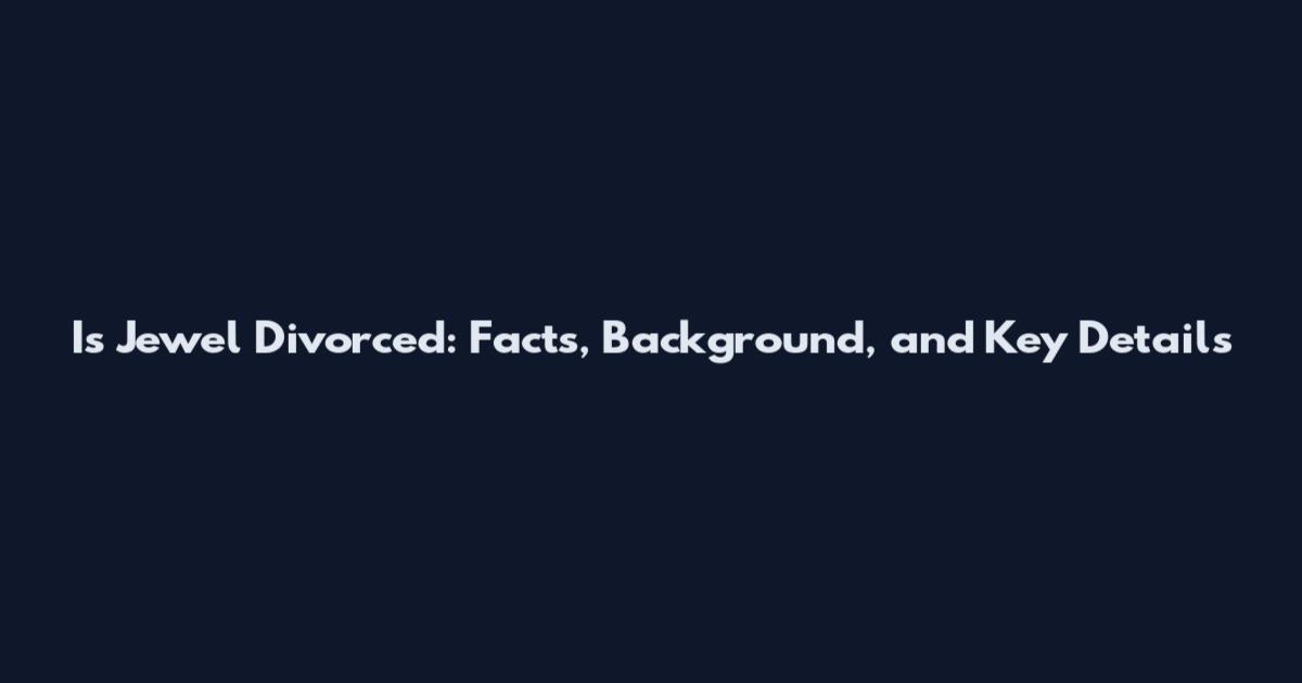 Is Jewel Divorced: Facts, Background, and Key Details