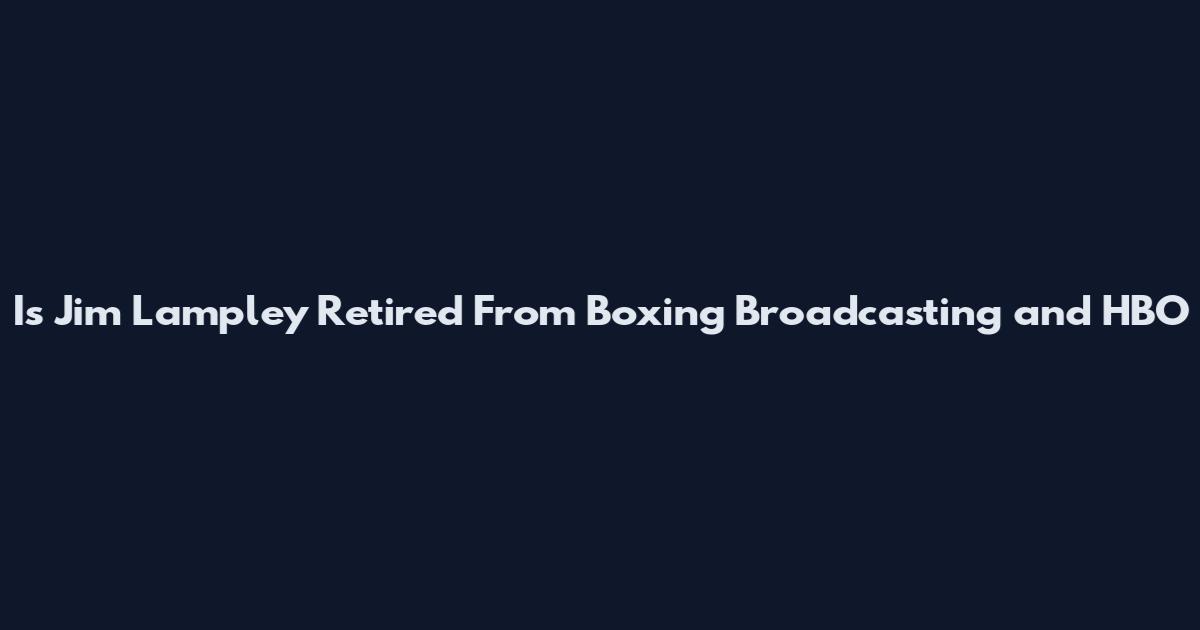 Is Jim Lampley Retired From Boxing Broadcasting and HBO