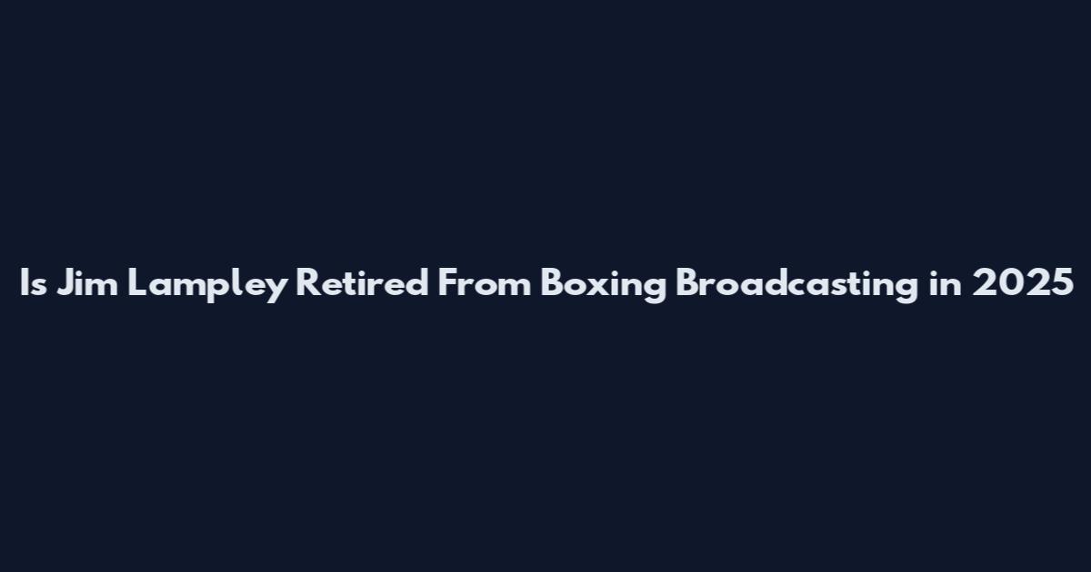 Is Jim Lampley Retired From Boxing Broadcasting in 2025