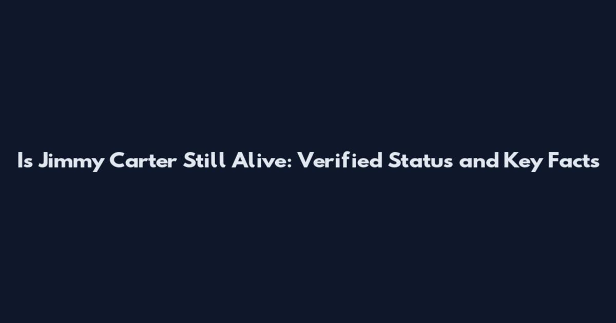 Is Jimmy Carter Still Alive: Verified Status and Key Facts