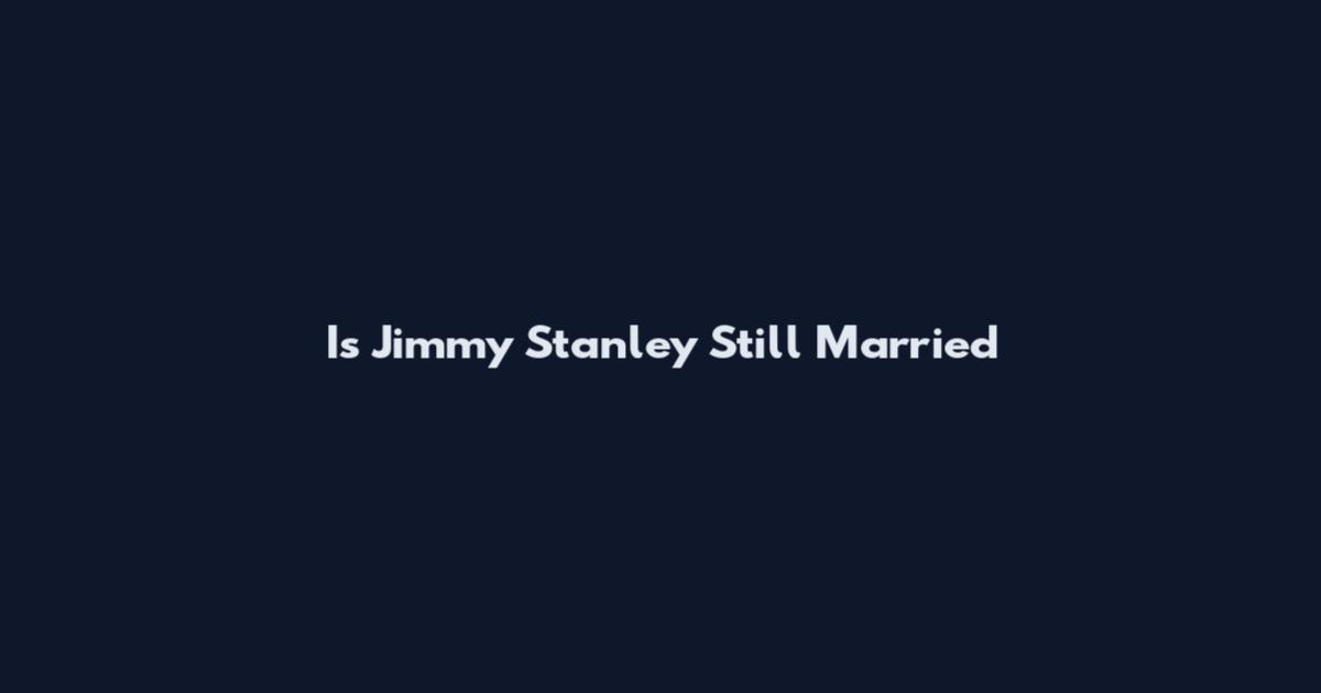 Is Jimmy Stanley Still Married