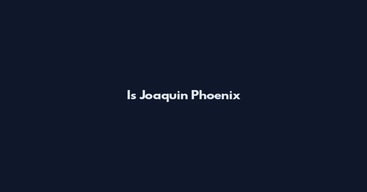 Is Joaquin Phoenix