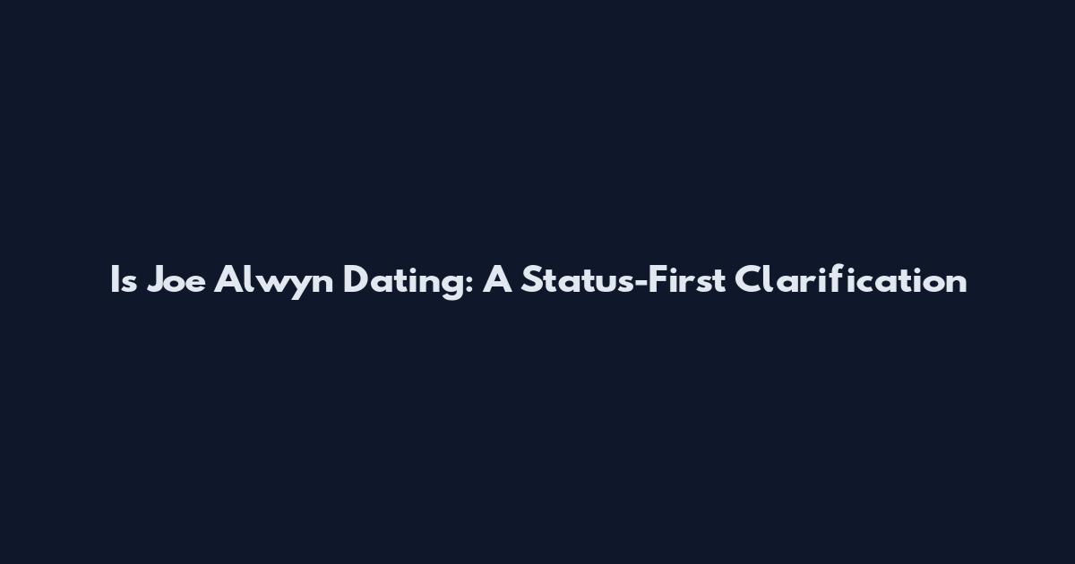 Is Joe Alwyn Dating: A Status-First Clarification