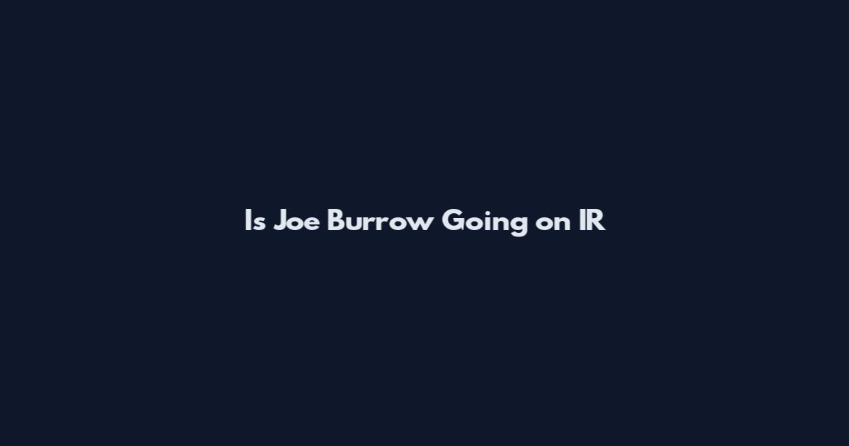Is Joe Burrow Going on IR