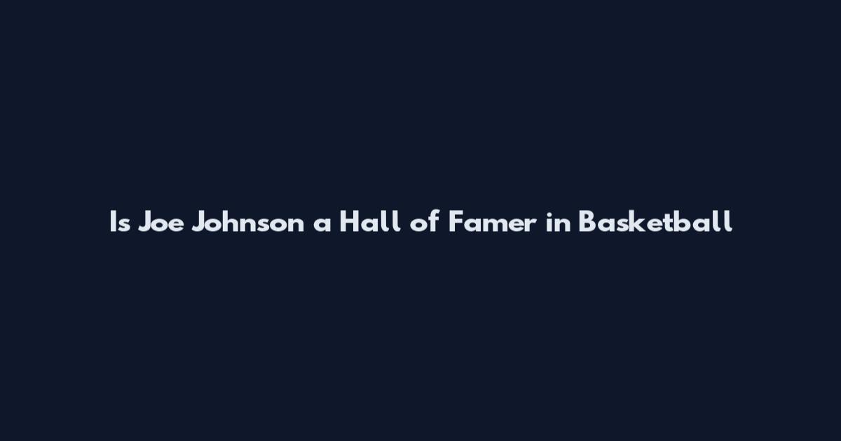 Is Joe Johnson a Hall of Famer in Basketball