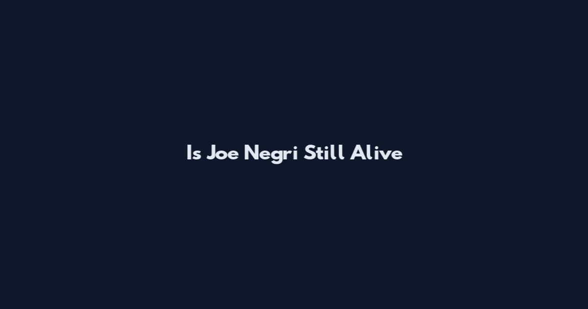 Is Joe Negri Still Alive