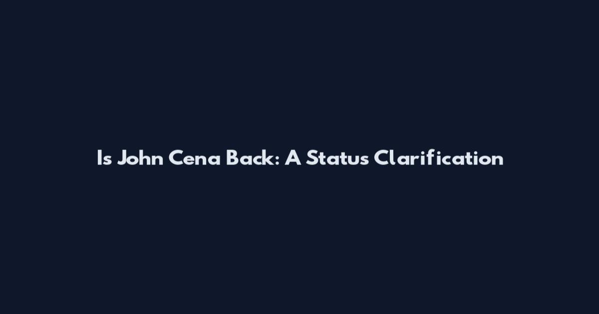 Is John Cena Back: A Status Clarification
