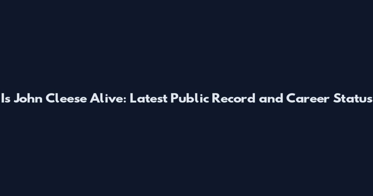 Is John Cleese Alive: Latest Public Record and Career Status