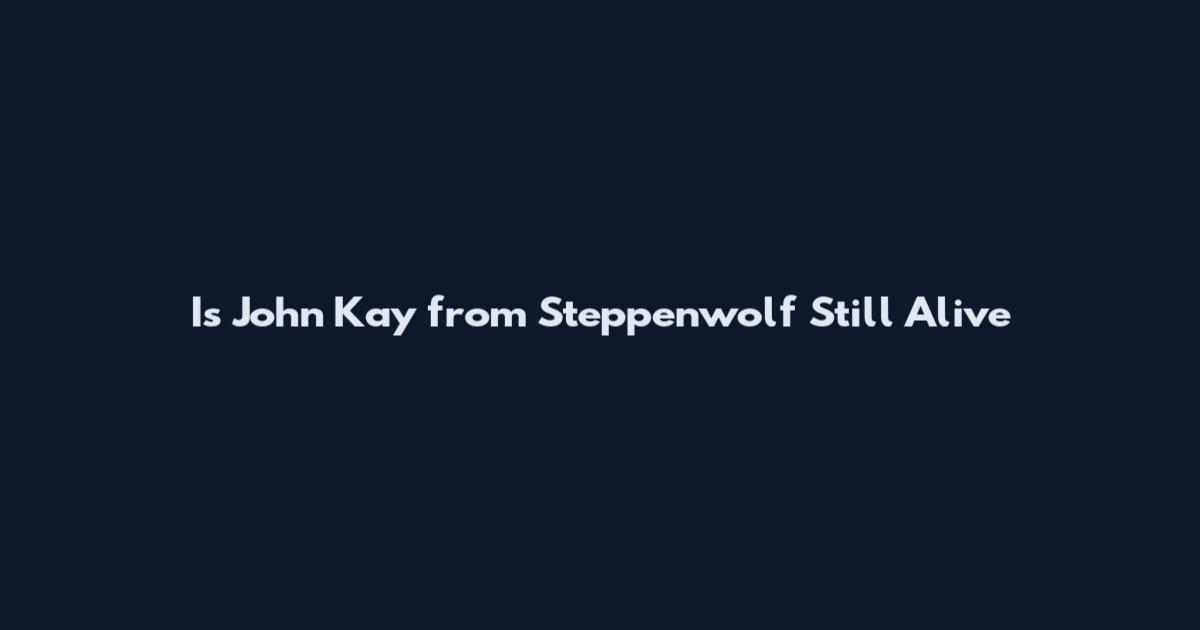 Is John Kay from Steppenwolf Still Alive