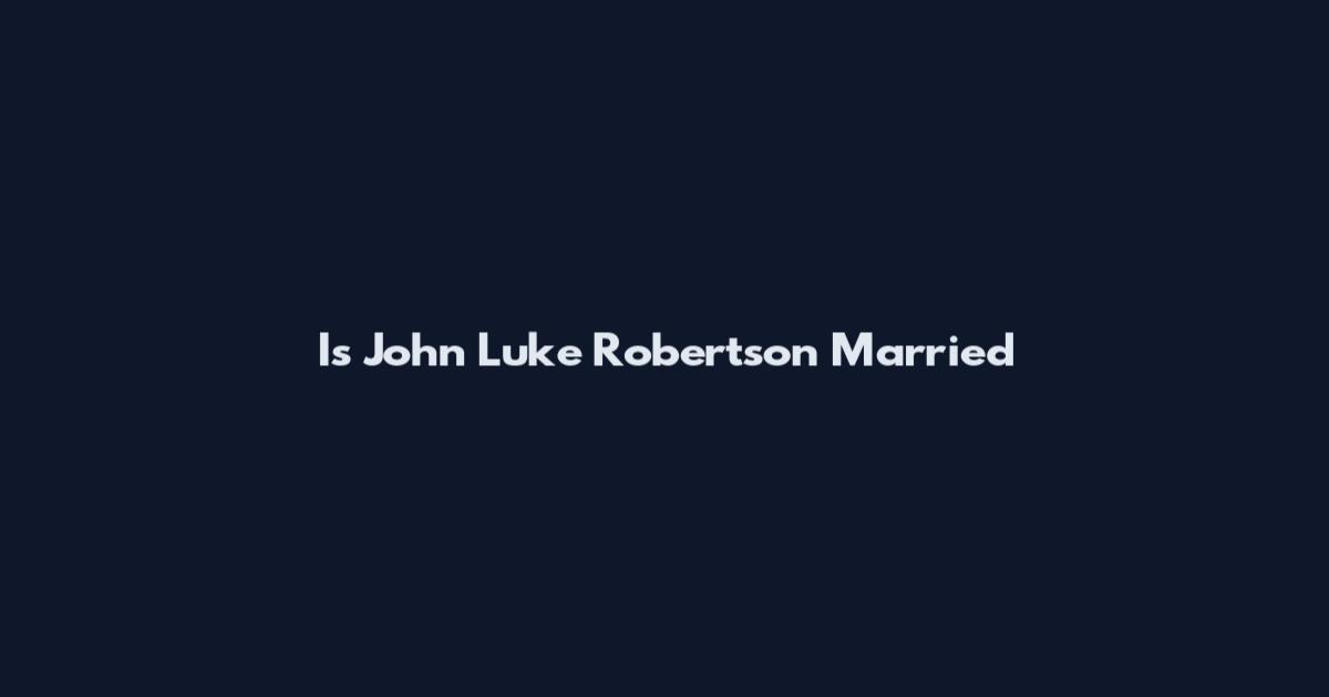 Is John Luke Robertson Married