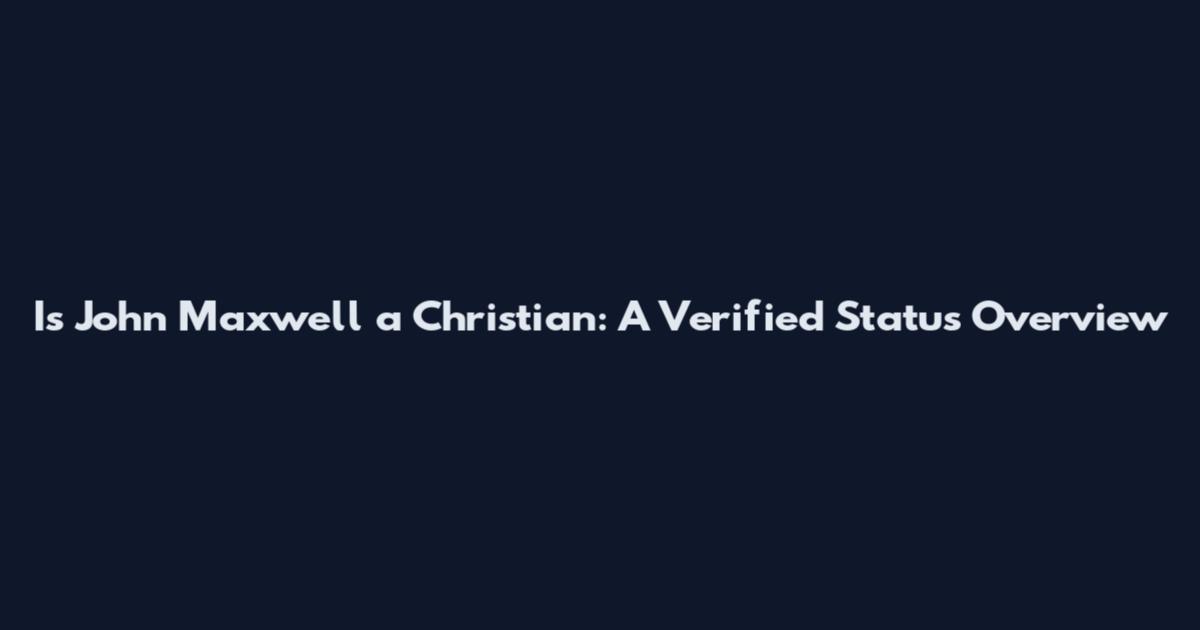Is John Maxwell a Christian: A Verified Status Overview