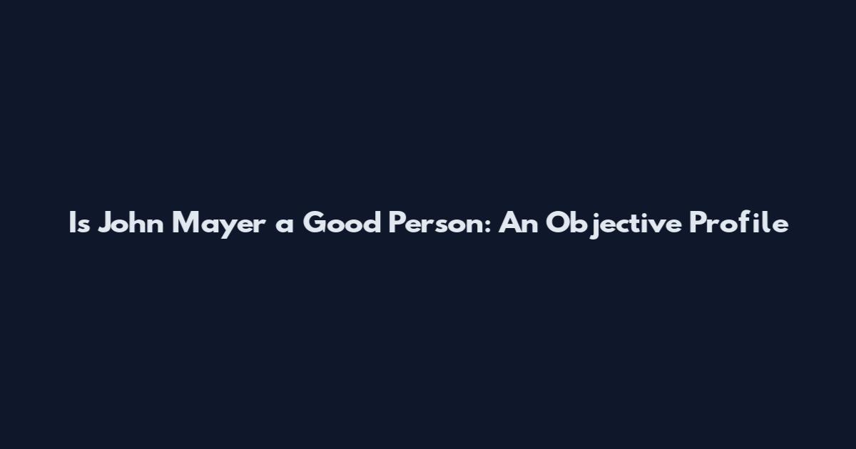 Is John Mayer a Good Person: An Objective Profile